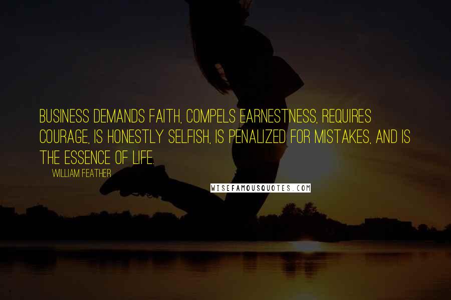 William Feather Quotes: Business demands faith, compels earnestness, requires courage, is honestly selfish, is penalized for mistakes, and is the essence of life.