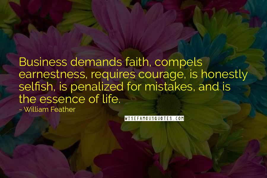 William Feather Quotes: Business demands faith, compels earnestness, requires courage, is honestly selfish, is penalized for mistakes, and is the essence of life.