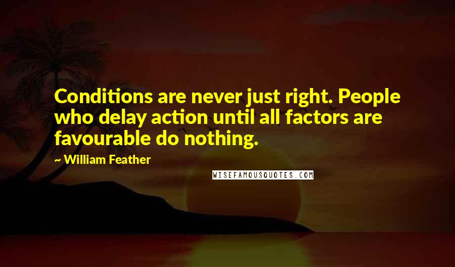 William Feather Quotes: Conditions are never just right. People who delay action until all factors are favourable do nothing.