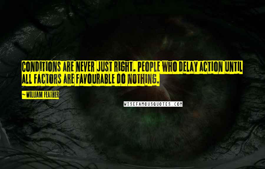 William Feather Quotes: Conditions are never just right. People who delay action until all factors are favourable do nothing.