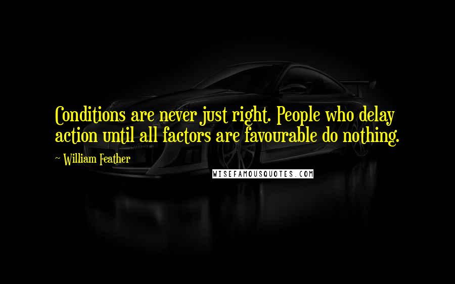 William Feather Quotes: Conditions are never just right. People who delay action until all factors are favourable do nothing.