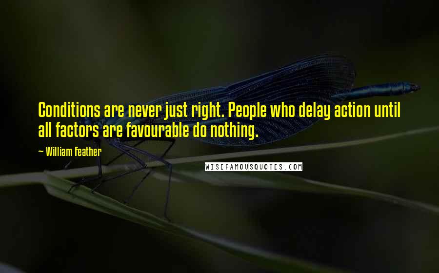 William Feather Quotes: Conditions are never just right. People who delay action until all factors are favourable do nothing.