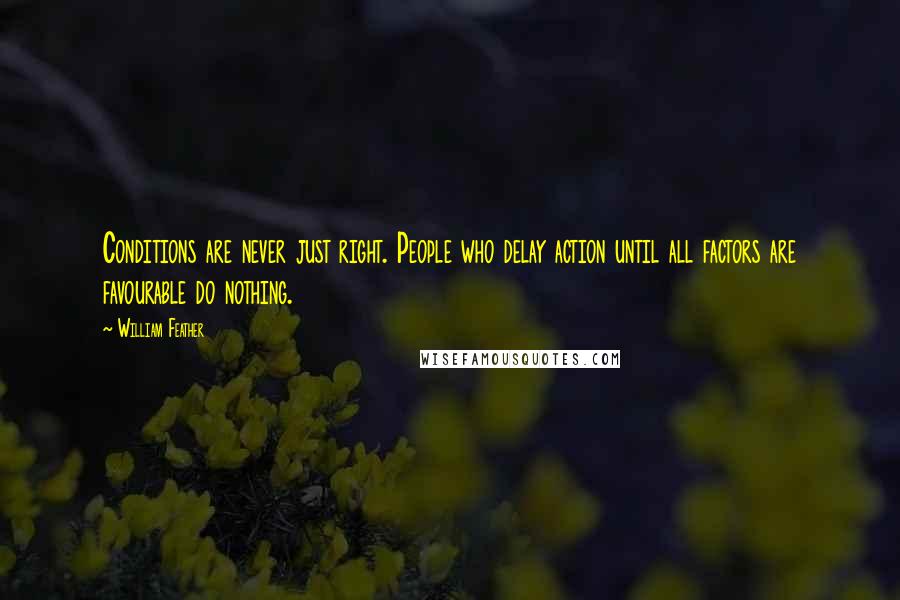 William Feather Quotes: Conditions are never just right. People who delay action until all factors are favourable do nothing.