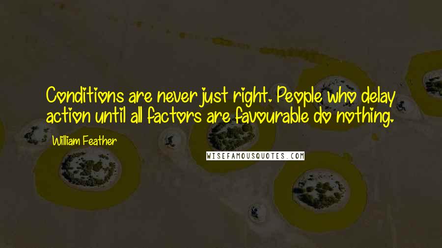 William Feather Quotes: Conditions are never just right. People who delay action until all factors are favourable do nothing.