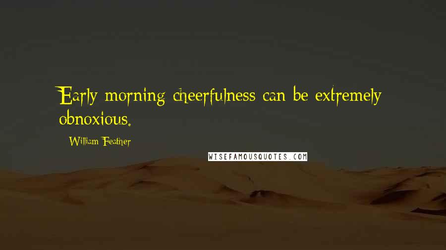 William Feather Quotes: Early morning cheerfulness can be extremely obnoxious.