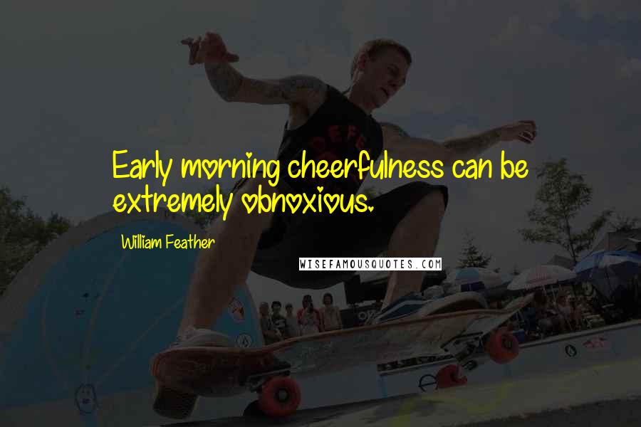 William Feather Quotes: Early morning cheerfulness can be extremely obnoxious.