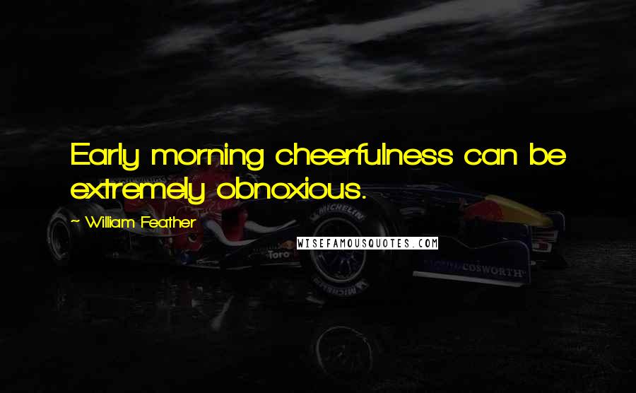 William Feather Quotes: Early morning cheerfulness can be extremely obnoxious.