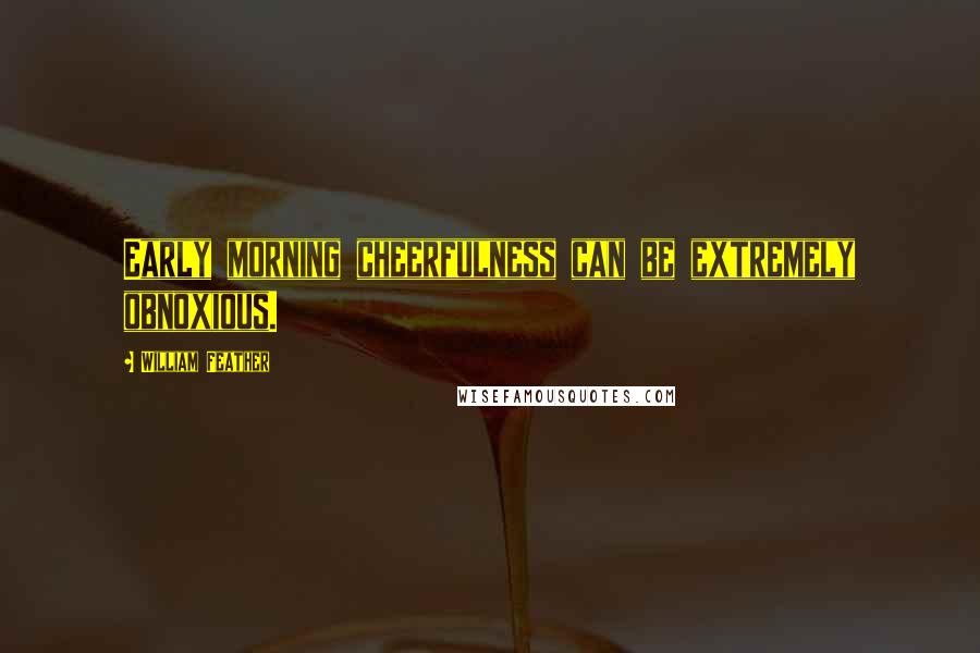 William Feather Quotes: Early morning cheerfulness can be extremely obnoxious.