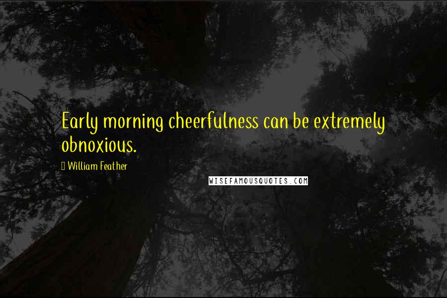 William Feather Quotes: Early morning cheerfulness can be extremely obnoxious.