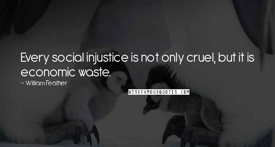 William Feather Quotes: Every social injustice is not only cruel, but it is economic waste.