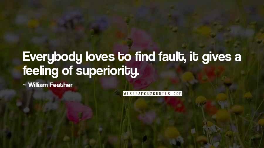 William Feather Quotes: Everybody loves to find fault, it gives a feeling of superiority.