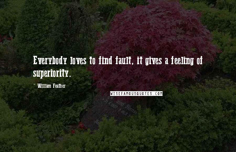 William Feather Quotes: Everybody loves to find fault, it gives a feeling of superiority.