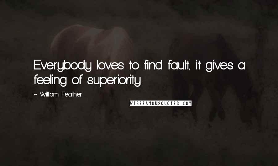 William Feather Quotes: Everybody loves to find fault, it gives a feeling of superiority.