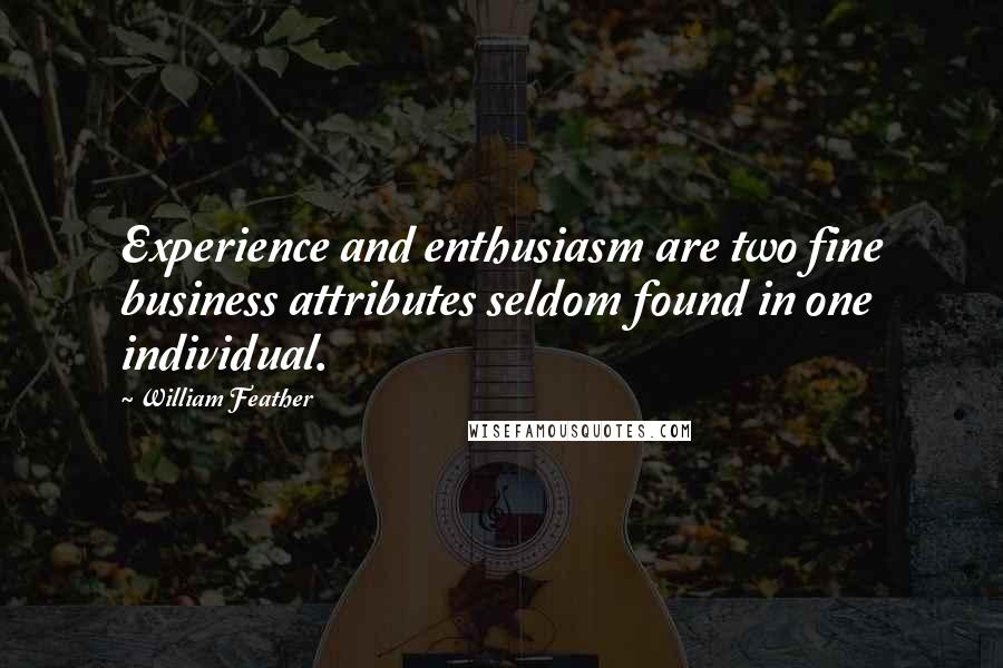 William Feather Quotes: Experience and enthusiasm are two fine business attributes seldom found in one individual.