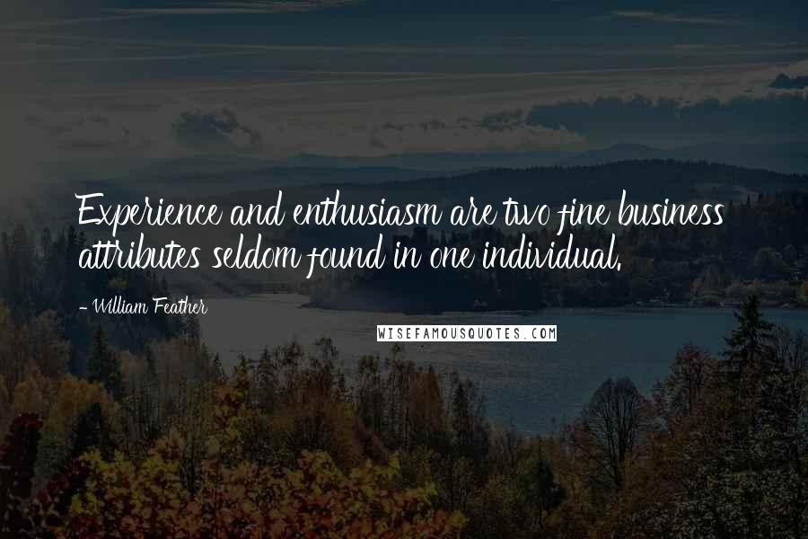 William Feather Quotes: Experience and enthusiasm are two fine business attributes seldom found in one individual.