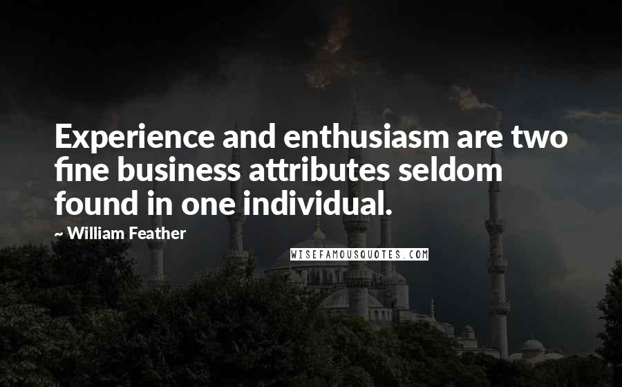 William Feather Quotes: Experience and enthusiasm are two fine business attributes seldom found in one individual.