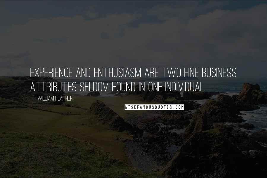 William Feather Quotes: Experience and enthusiasm are two fine business attributes seldom found in one individual.