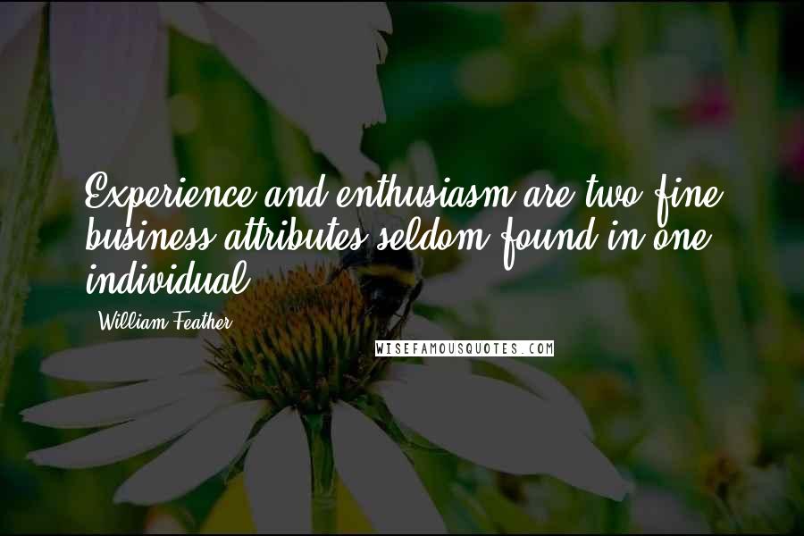 William Feather Quotes: Experience and enthusiasm are two fine business attributes seldom found in one individual.