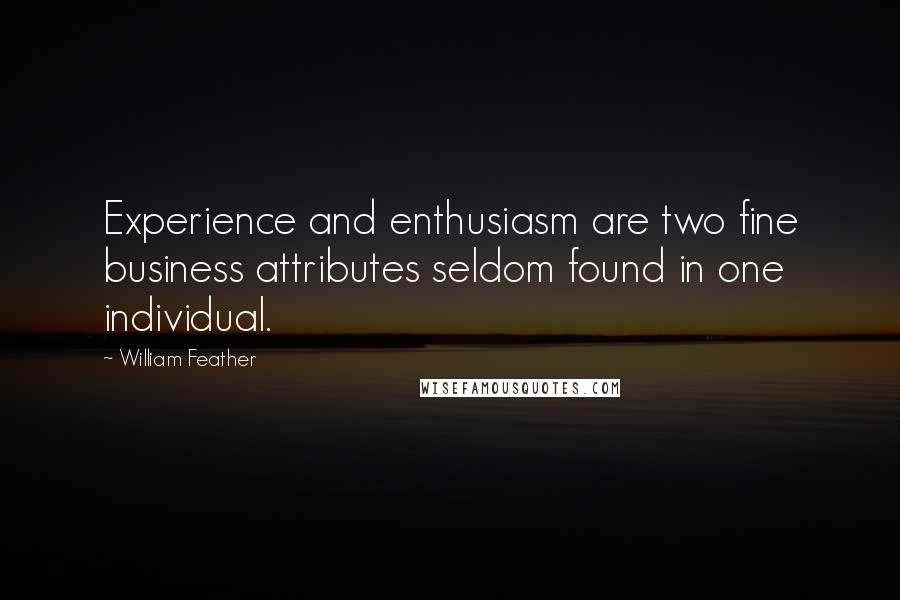 William Feather Quotes: Experience and enthusiasm are two fine business attributes seldom found in one individual.