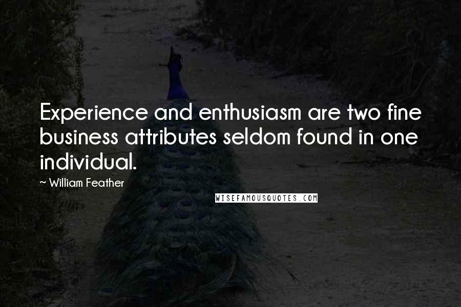 William Feather Quotes: Experience and enthusiasm are two fine business attributes seldom found in one individual.