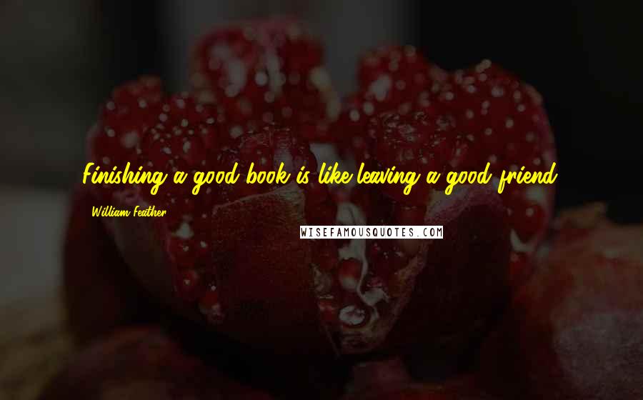 William Feather Quotes: Finishing a good book is like leaving a good friend.