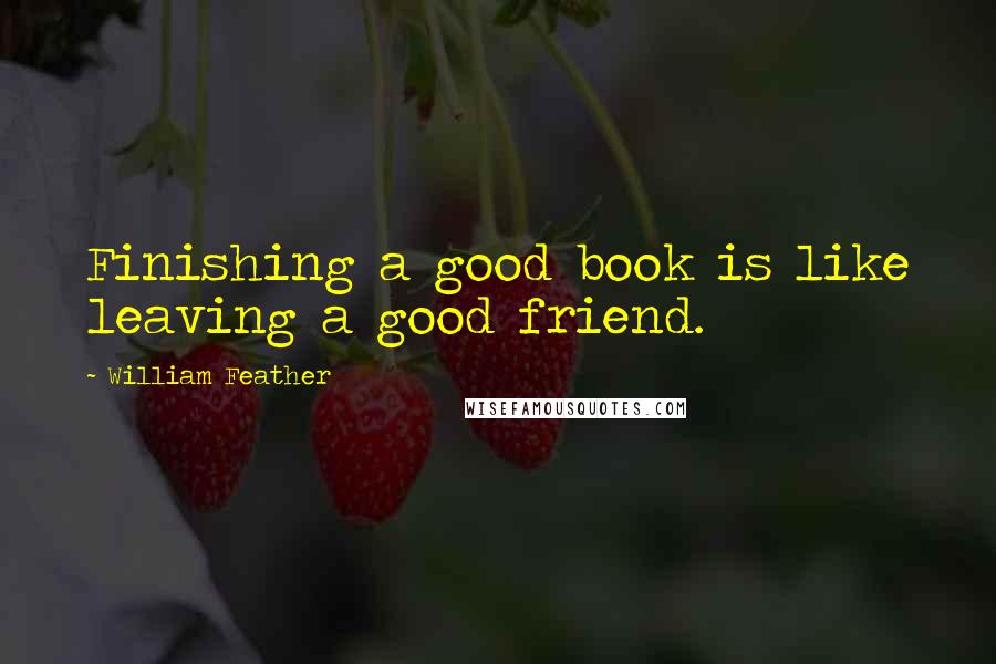 William Feather Quotes: Finishing a good book is like leaving a good friend.