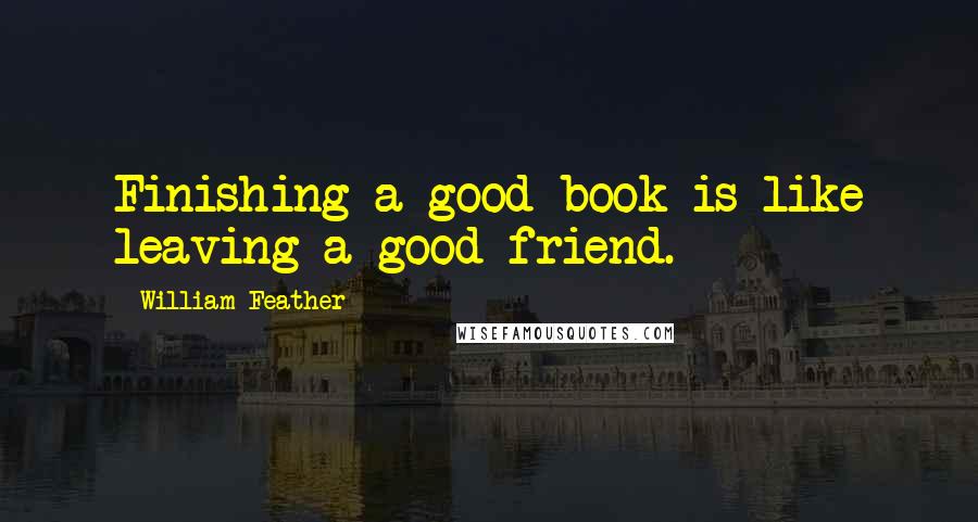 William Feather Quotes: Finishing a good book is like leaving a good friend.