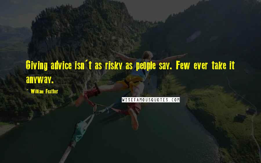 William Feather Quotes: Giving advice isn't as risky as people say. Few ever take it anyway.