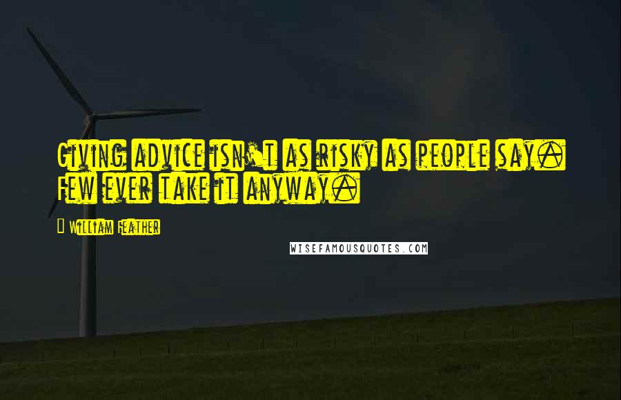 William Feather Quotes: Giving advice isn't as risky as people say. Few ever take it anyway.
