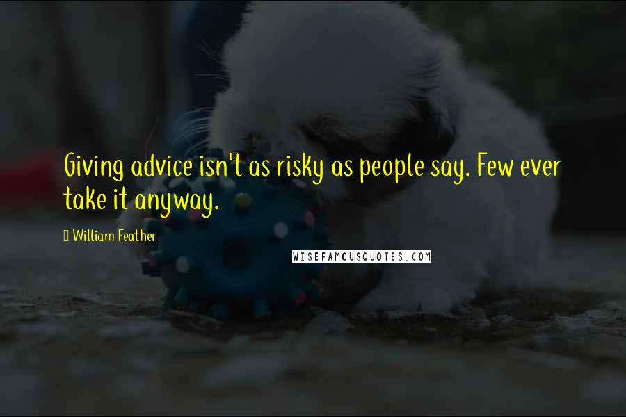 William Feather Quotes: Giving advice isn't as risky as people say. Few ever take it anyway.