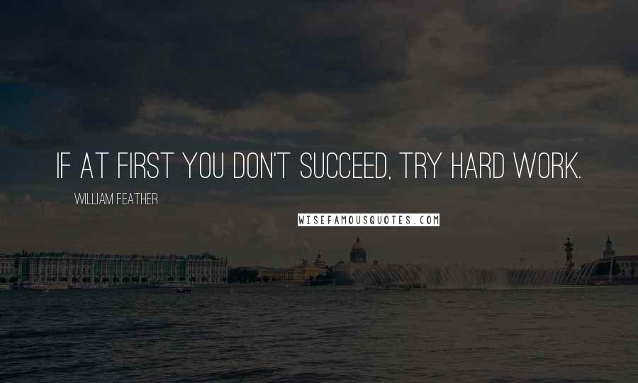 William Feather Quotes: If at first you don't succeed, try hard work.