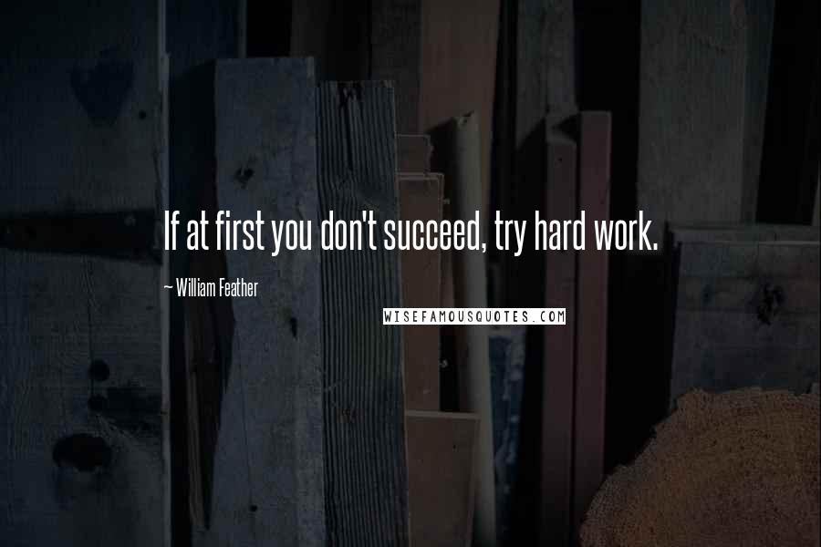 William Feather Quotes: If at first you don't succeed, try hard work.