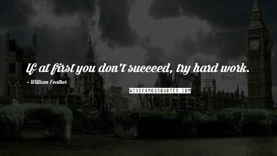 William Feather Quotes: If at first you don't succeed, try hard work.