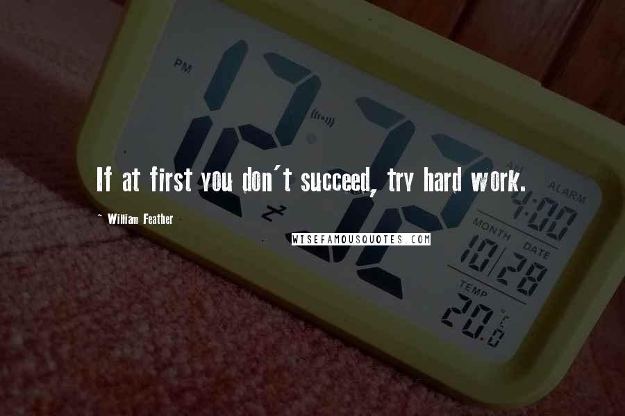 William Feather Quotes: If at first you don't succeed, try hard work.