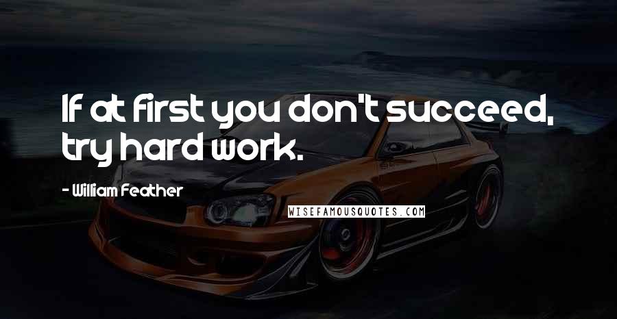 William Feather Quotes: If at first you don't succeed, try hard work.