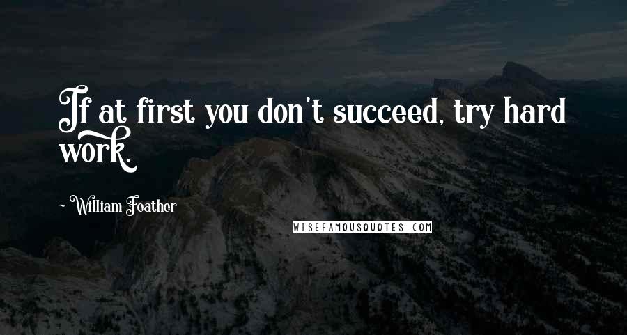 William Feather Quotes: If at first you don't succeed, try hard work.