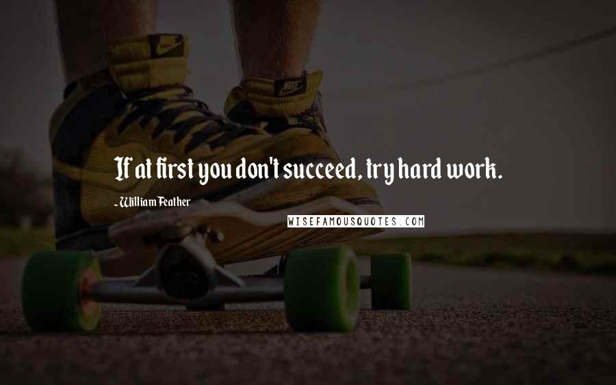 William Feather Quotes: If at first you don't succeed, try hard work.