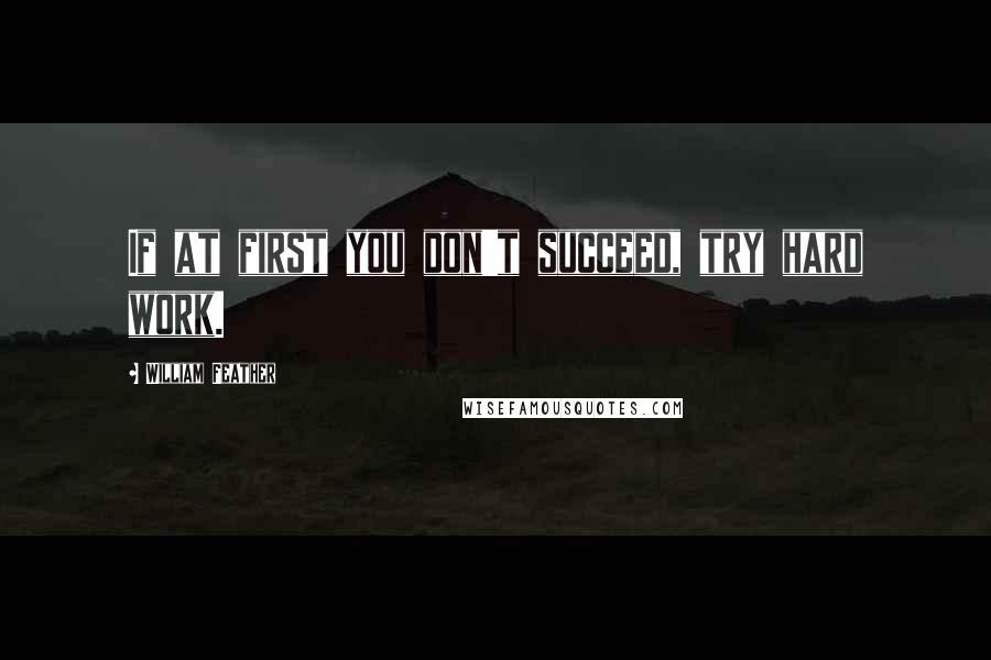 William Feather Quotes: If at first you don't succeed, try hard work.