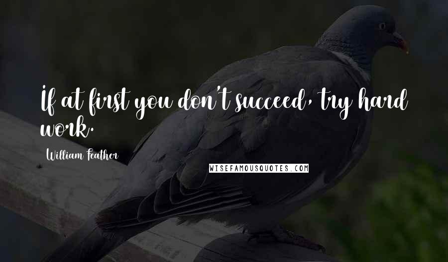 William Feather Quotes: If at first you don't succeed, try hard work.