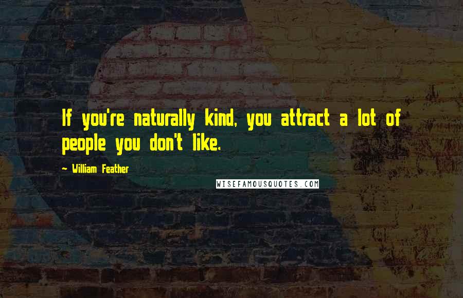 William Feather Quotes: If you're naturally kind, you attract a lot of people you don't like.