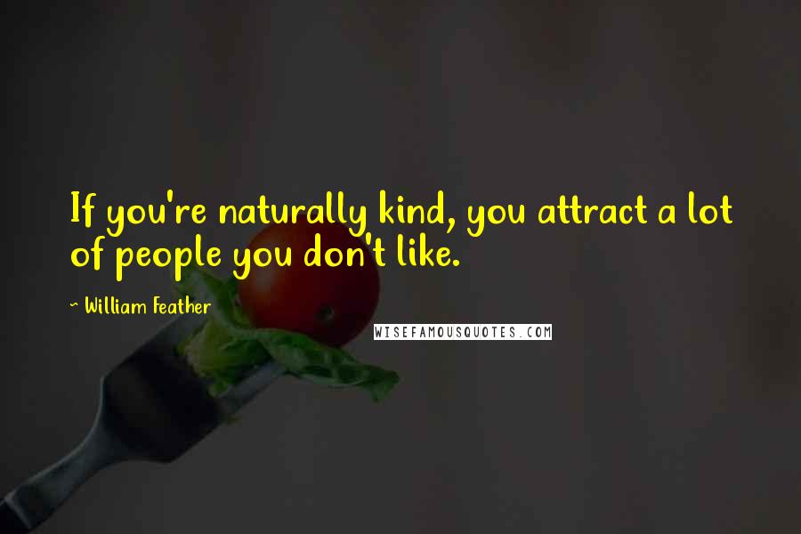 William Feather Quotes: If you're naturally kind, you attract a lot of people you don't like.
