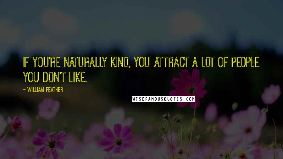 William Feather Quotes: If you're naturally kind, you attract a lot of people you don't like.