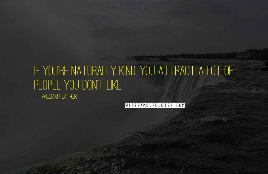 William Feather Quotes: If you're naturally kind, you attract a lot of people you don't like.