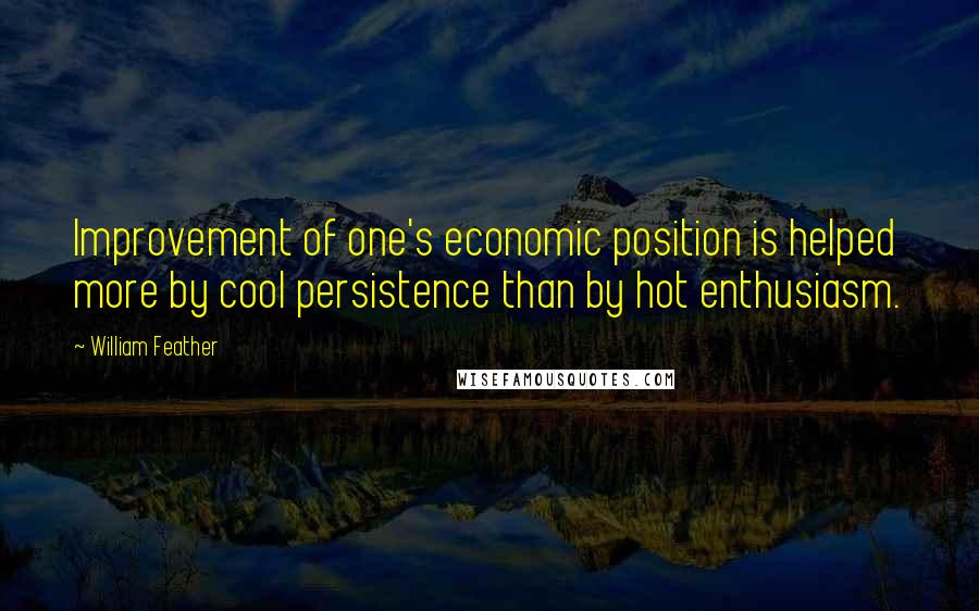 William Feather Quotes: Improvement of one's economic position is helped more by cool persistence than by hot enthusiasm.