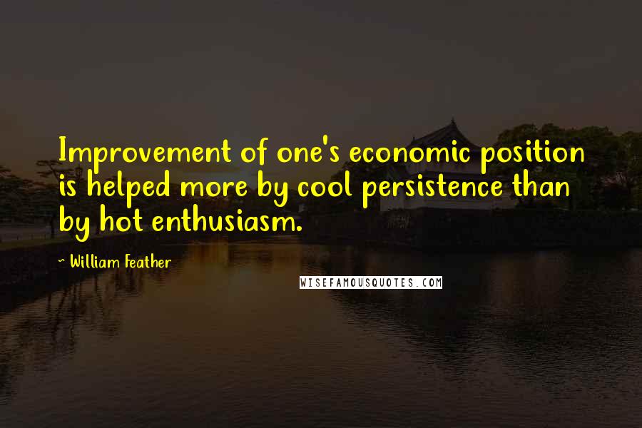 William Feather Quotes: Improvement of one's economic position is helped more by cool persistence than by hot enthusiasm.