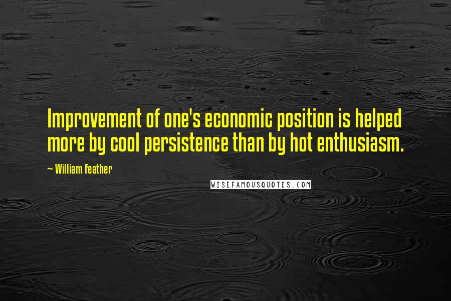 William Feather Quotes: Improvement of one's economic position is helped more by cool persistence than by hot enthusiasm.