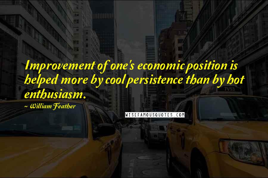 William Feather Quotes: Improvement of one's economic position is helped more by cool persistence than by hot enthusiasm.