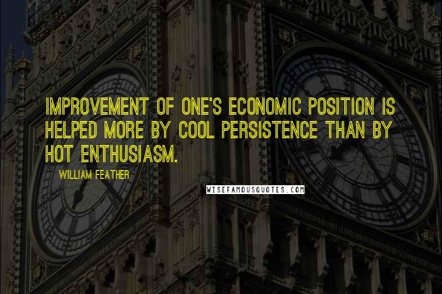 William Feather Quotes: Improvement of one's economic position is helped more by cool persistence than by hot enthusiasm.