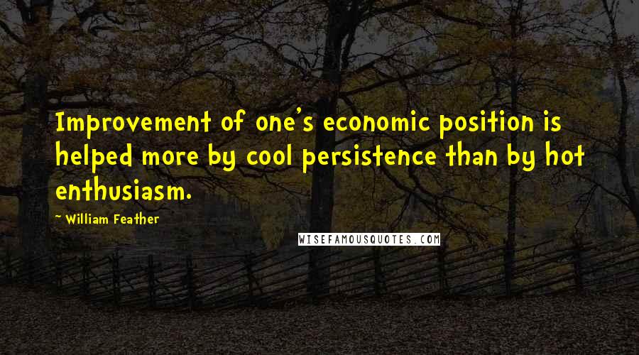 William Feather Quotes: Improvement of one's economic position is helped more by cool persistence than by hot enthusiasm.