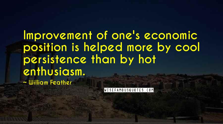 William Feather Quotes: Improvement of one's economic position is helped more by cool persistence than by hot enthusiasm.